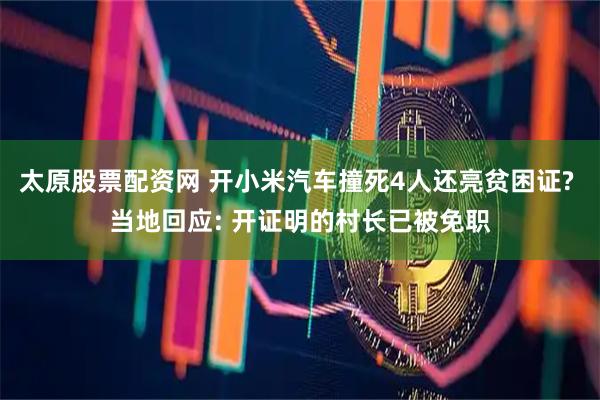 太原股票配资网 开小米汽车撞死4人还亮贫困证? 当地回应: 开证明的村长已被免职