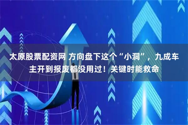 太原股票配资网 方向盘下这个“小洞”，九成车主开到报废都没用过！关键时能救命