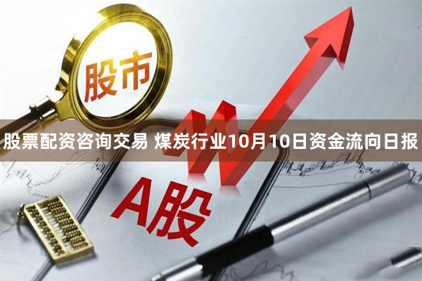 股票配资咨询交易 煤炭行业10月10日资金流向日报