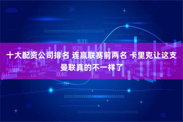 十大配资公司排名 连赢联赛前两名 卡里克让这支曼联真的不一样了