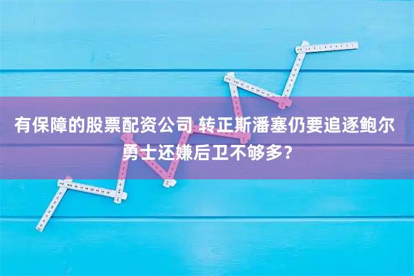 有保障的股票配资公司 转正斯潘塞仍要追逐鲍尔 勇士还嫌后卫不够多？